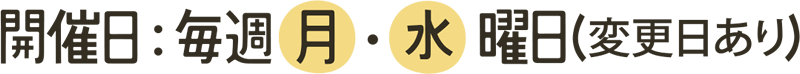 開催日：毎週 月・水曜日（変更日あり）