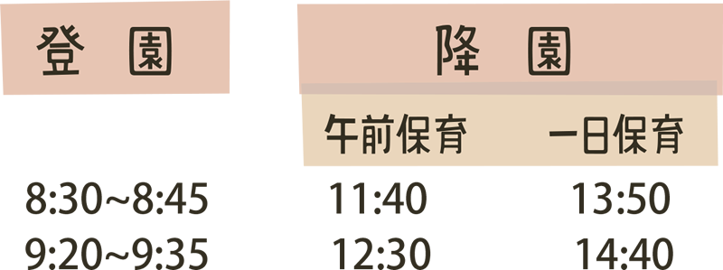 登園：8:30～8:45・9:20～9:35／降園（午前保育）：11:40・12:30／降園（一日保育）：13:50・14:40
